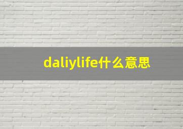 daliylife什么意思