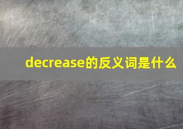 decrease的反义词是什么