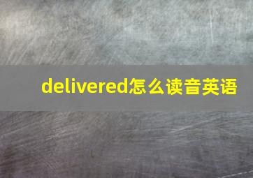 delivered怎么读音英语