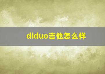 diduo吉他怎么样