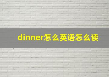 dinner怎么英语怎么读