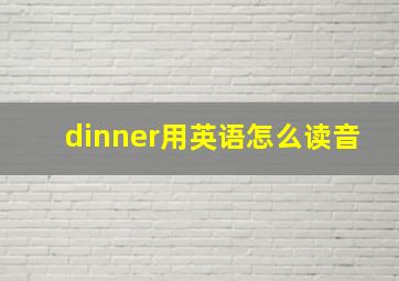 dinner用英语怎么读音