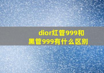 dior红管999和黑管999有什么区别