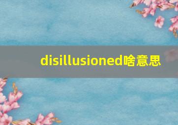 disillusioned啥意思