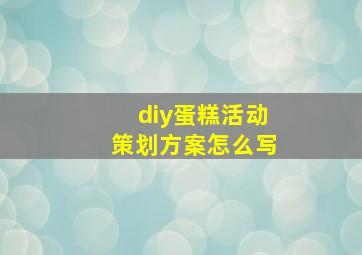 diy蛋糕活动策划方案怎么写