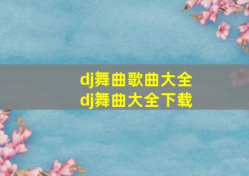 dj舞曲歌曲大全dj舞曲大全下载