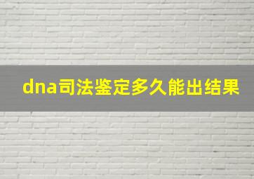 dna司法鉴定多久能出结果