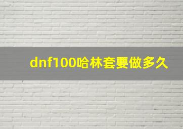 dnf100哈林套要做多久