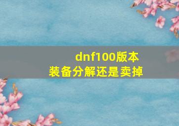 dnf100版本装备分解还是卖掉