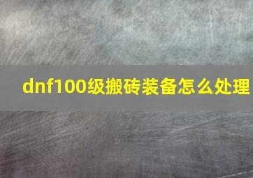 dnf100级搬砖装备怎么处理