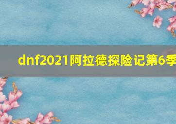 dnf2021阿拉德探险记第6季