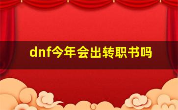 dnf今年会出转职书吗