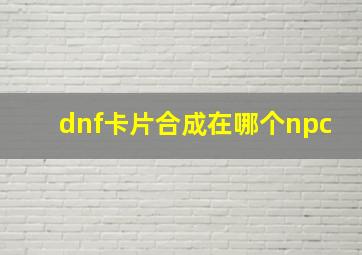 dnf卡片合成在哪个npc