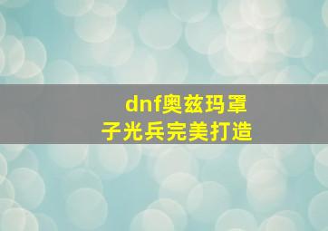 dnf奥兹玛罩子光兵完美打造