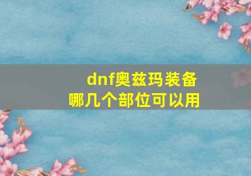 dnf奥兹玛装备哪几个部位可以用