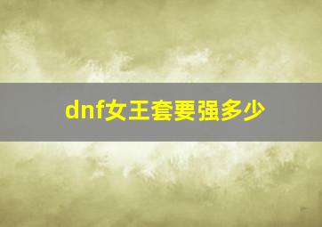 dnf女王套要强多少