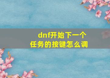 dnf开始下一个任务的按键怎么调