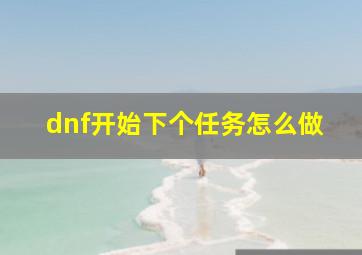 dnf开始下个任务怎么做