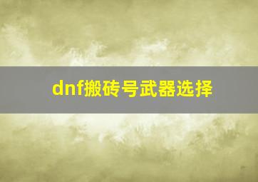 dnf搬砖号武器选择