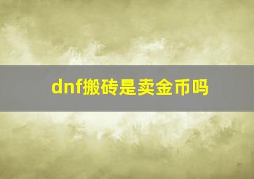 dnf搬砖是卖金币吗