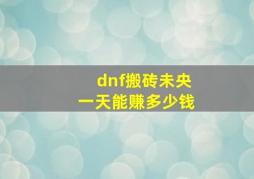 dnf搬砖未央一天能赚多少钱