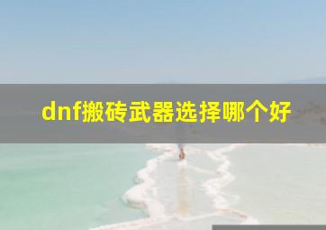 dnf搬砖武器选择哪个好