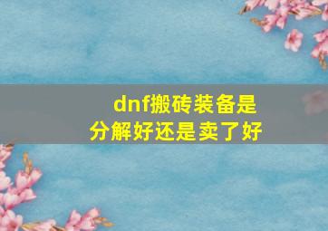 dnf搬砖装备是分解好还是卖了好