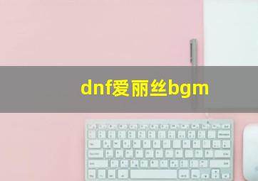 dnf爱丽丝bgm