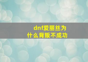 dnf爱丽丝为什么背叛不成功