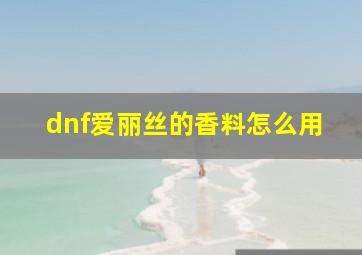 dnf爱丽丝的香料怎么用