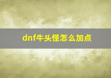 dnf牛头怪怎么加点