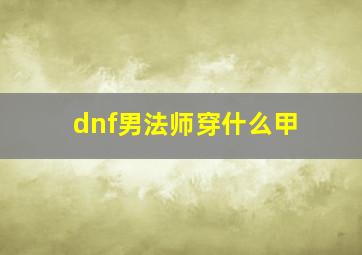 dnf男法师穿什么甲