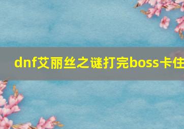 dnf艾丽丝之谜打完boss卡住