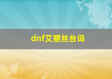 dnf艾丽丝台词