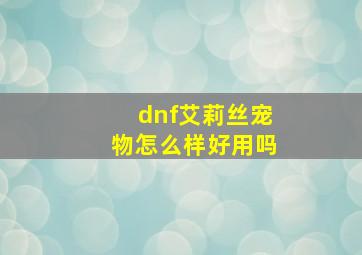 dnf艾莉丝宠物怎么样好用吗