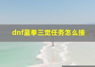 dnf蓝拳三觉任务怎么接