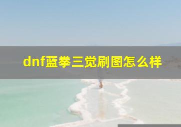 dnf蓝拳三觉刷图怎么样