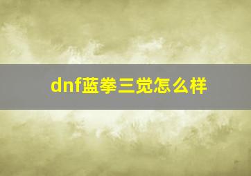 dnf蓝拳三觉怎么样