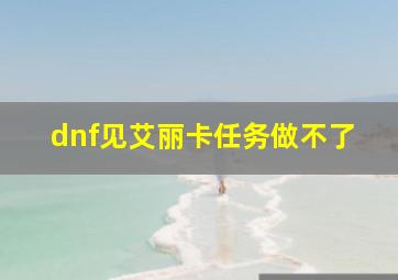 dnf见艾丽卡任务做不了