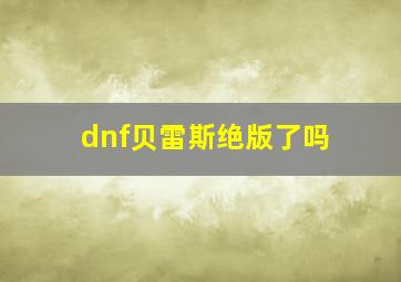 dnf贝雷斯绝版了吗