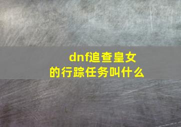 dnf追查皇女的行踪任务叫什么