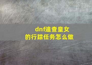 dnf追查皇女的行踪任务怎么做