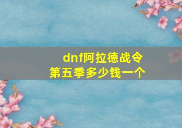 dnf阿拉德战令第五季多少钱一个