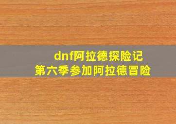 dnf阿拉德探险记第六季参加阿拉德冒险