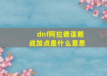 dnf阿拉德谋略战加点是什么意思