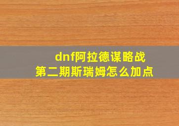 dnf阿拉德谋略战第二期斯瑞姆怎么加点