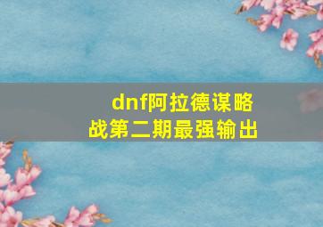 dnf阿拉德谋略战第二期最强输出