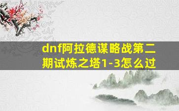 dnf阿拉德谋略战第二期试炼之塔1-3怎么过