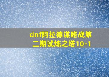 dnf阿拉德谋略战第二期试炼之塔10-1