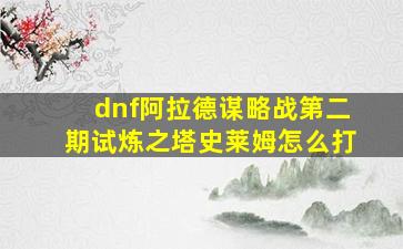 dnf阿拉德谋略战第二期试炼之塔史莱姆怎么打